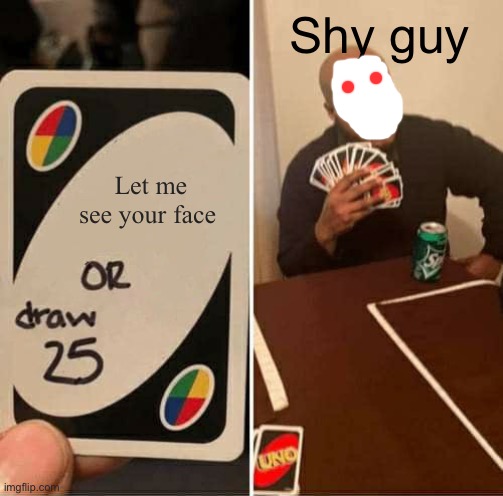 Oh no | Shy guy; Let me see your face | image tagged in memes,uno draw 25 cards,scp | made w/ Imgflip meme maker