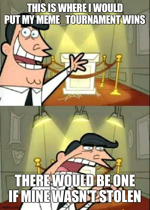 I had most upvotes (and I wasn't able to vote in it also) | THIS IS WHERE I WOULD PUT MY MEME_TOURNAMENT WINS; THERE WOULD BE ONE IF MINE WASN'T STOLEN | image tagged in memes,this is where i'd put my trophy if i had one | made w/ Imgflip meme maker