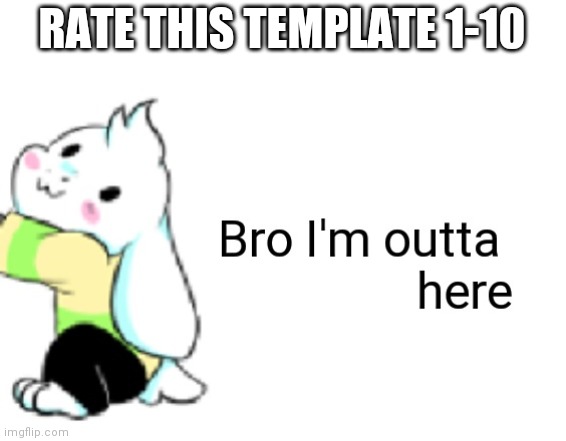 Asriel bro I'm outta here | RATE THIS TEMPLATE 1-10 | image tagged in asriel bro i'm outta here | made w/ Imgflip meme maker