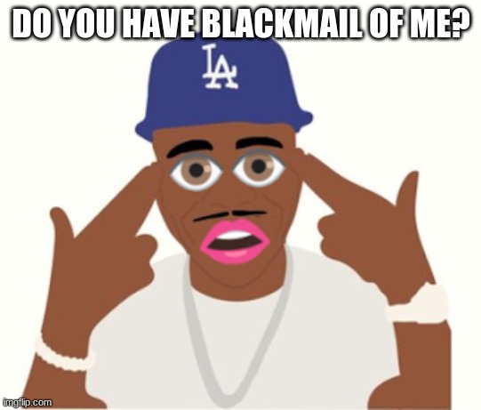 Not a black envelope inertia- | DO YOU HAVE BLACKMAIL OF ME? | image tagged in dababy | made w/ Imgflip meme maker
