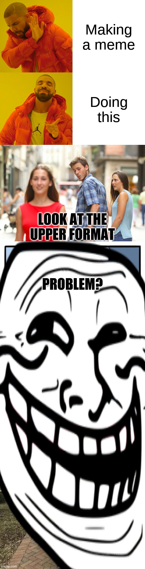 Gosh dang it troll face you messed up my meme I was bored making | Making a meme; Doing this; LOOK AT THE UPPER FORMAT; PROBLEM? | image tagged in memes,drake hotline bling,distracted boyfriend,two buttons,change my mind | made w/ Imgflip meme maker