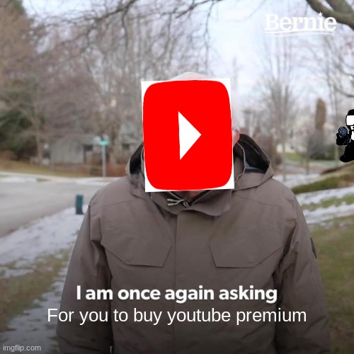 Youtube | For you to buy youtube premium | image tagged in memes,bernie i am once again asking for your support | made w/ Imgflip meme maker