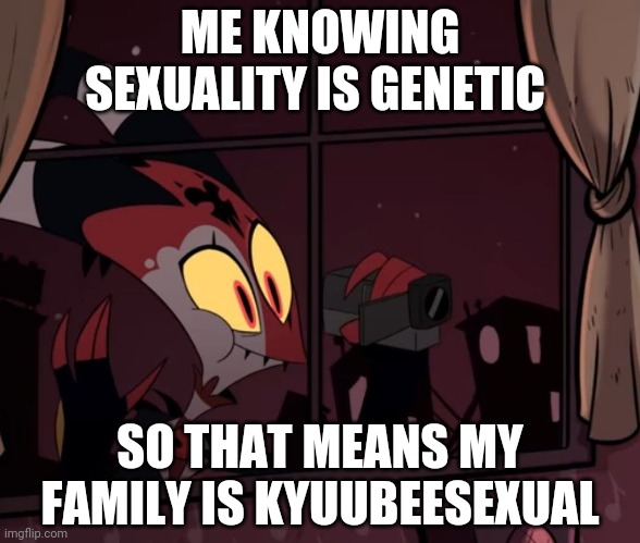 My family is kyuubeesexual |  ME KNOWING SEXUALITY IS GENETIC; SO THAT MEANS MY FAMILY IS KYUUBEESEXUAL | image tagged in recording worthy | made w/ Imgflip meme maker