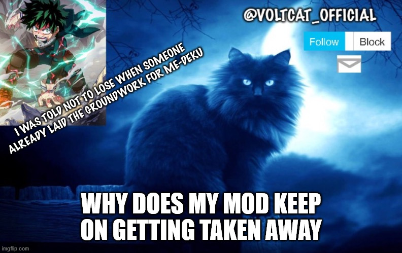 Voltcat's new template made by Oof_Calling | WHY DOES MY MOD KEEP ON GETTING TAKEN AWAY | image tagged in voltcat's new template made by oof_calling | made w/ Imgflip meme maker