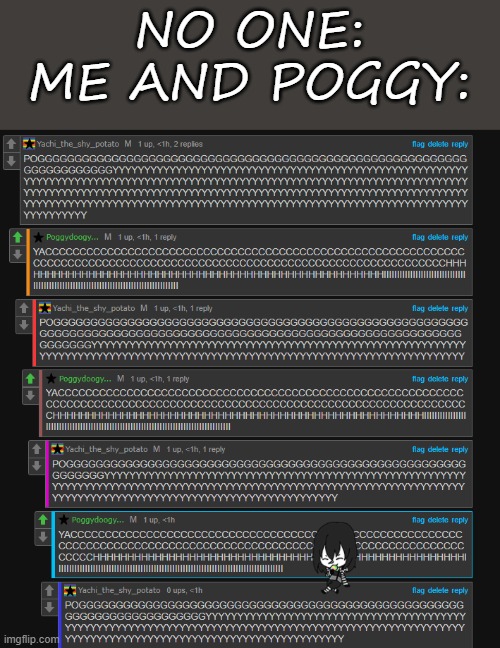 NO ONE:
ME AND POGGY: | made w/ Imgflip meme maker