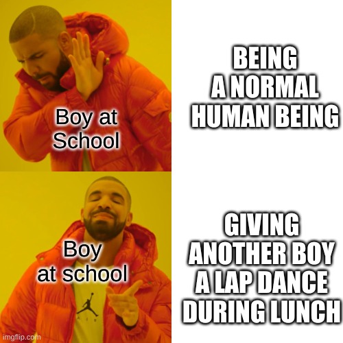 Boy At School | BEING A NORMAL HUMAN BEING; Boy at School; Boy at school; GIVING ANOTHER BOY A LAP DANCE DURING LUNCH | image tagged in memes,drake hotline bling,high school,boy,funny | made w/ Imgflip meme maker