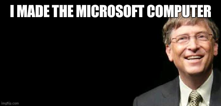 Bill here never made Microsoft: he took it from someone who hadn't patiened it | I MADE THE MICROSOFT COMPUTER | image tagged in bill gates fake quote,theif | made w/ Imgflip meme maker