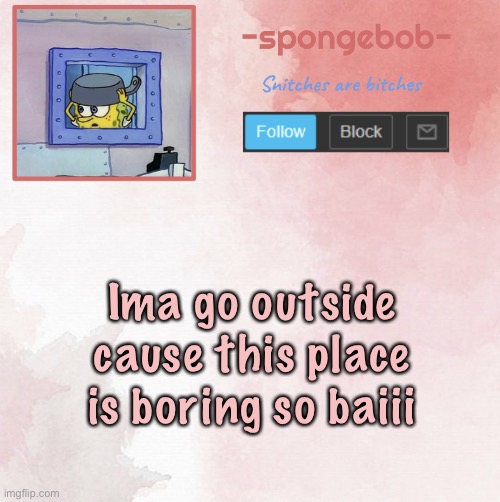 Sponge temp | Ima go outside cause this place is boring so baiii | image tagged in sponge temp | made w/ Imgflip meme maker