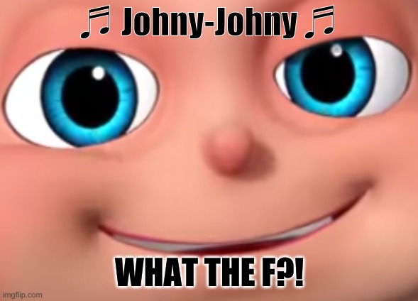 HERESSS JOHNY! | ♬ Johny-Johny ♬; WHAT THE F?! | image tagged in smug baby face | made w/ Imgflip meme maker