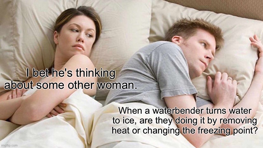 Waterbender physics | I bet he's thinking about some other woman. When a waterbender turns water to ice, are they doing it by removing heat or changing the freezing point? | image tagged in memes,i bet he's thinking about other women,avatar the last airbender | made w/ Imgflip meme maker