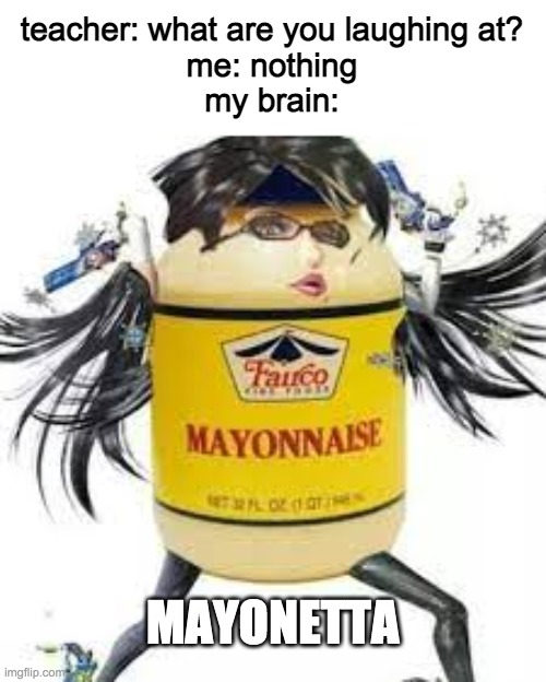 mayonetta | teacher: what are you laughing at?
me: nothing
my brain:; MAYONETTA | made w/ Imgflip meme maker