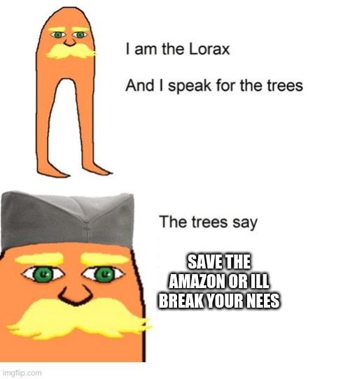 Serbian Lorax | SAVE THE AMAZON OR ILL BREAK YOUR NEES | image tagged in serbian lorax | made w/ Imgflip meme maker