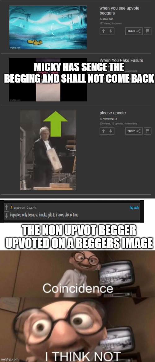 MICKY HAS SENCE THE BEGGING AND SHALL NOT COME BACK; THE NON UPVOT BEGGER UPVOTED ON A BEGGERS IMAGE | image tagged in coincidence i think not | made w/ Imgflip meme maker