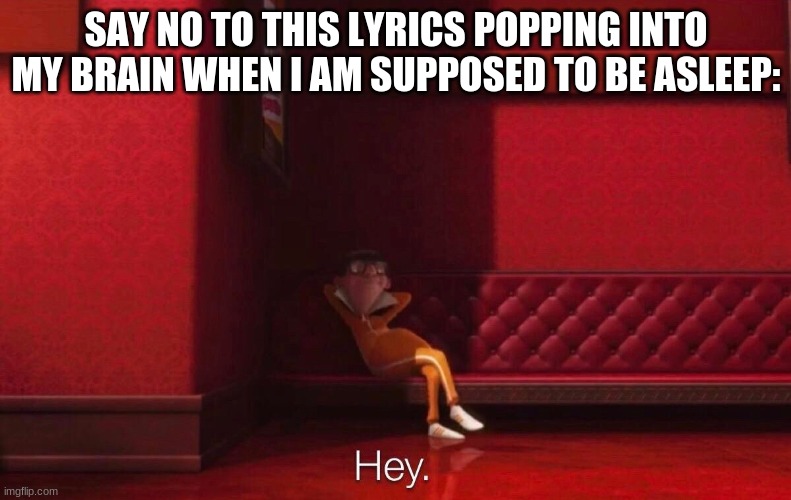 I AM GOING NUTS JUST MAKING THIS MEME | SAY NO TO THIS LYRICS POPPING INTO MY BRAIN WHEN I AM SUPPOSED TO BE ASLEEP: | image tagged in vector | made w/ Imgflip meme maker