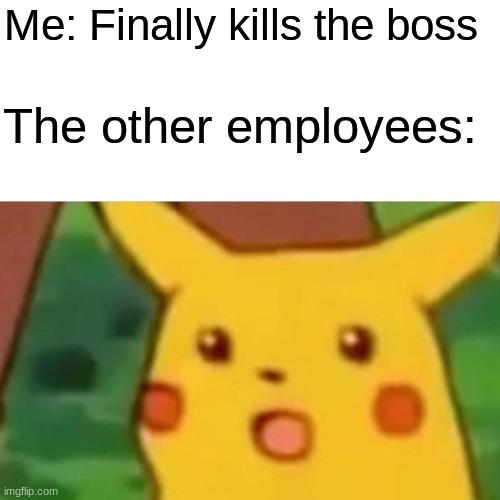 Surprised Pikachu | Me: Finally kills the boss; The other employees: | image tagged in memes,surprised pikachu | made w/ Imgflip meme maker