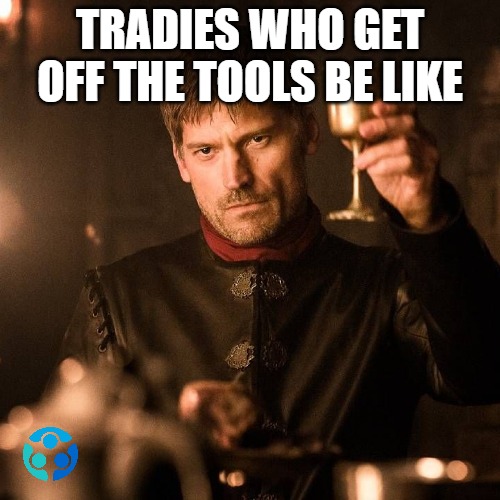 Tradies who get off the tools be like | TRADIES WHO GET OFF THE TOOLS BE LIKE | image tagged in tradies,hard work,construction,jobs,funny memes | made w/ Imgflip meme maker