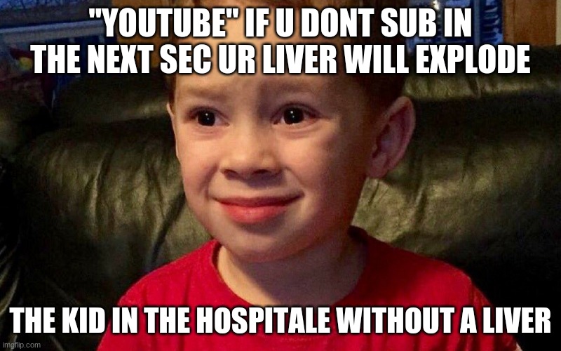 If U dOnT SuB | "YOUTUBE" IF U DONT SUB IN THE NEXT SEC UR LIVER WILL EXPLODE; THE KID IN THE HOSPITALE WITHOUT A LIVER | image tagged in funny | made w/ Imgflip meme maker