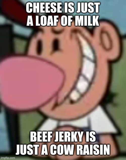 Billy just being an intellectual | CHEESE IS JUST A LOAF OF MILK; BEEF JERKY IS JUST A COW RAISIN | made w/ Imgflip meme maker