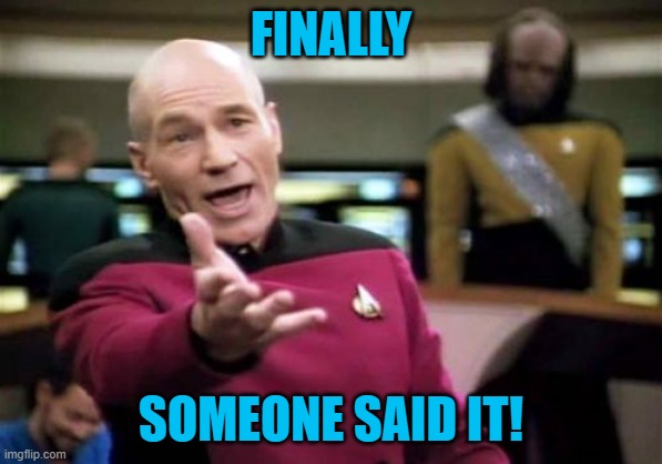 Picard Wtf Meme | FINALLY SOMEONE SAID IT! | image tagged in memes,picard wtf | made w/ Imgflip meme maker