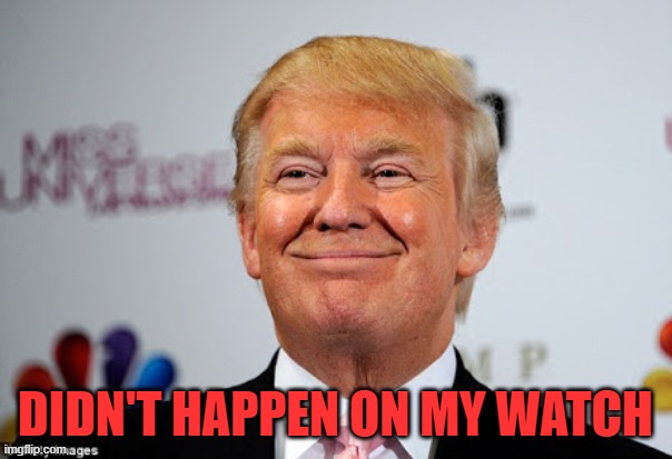 Donald trump approves | DIDN'T HAPPEN ON MY WATCH | image tagged in donald trump approves | made w/ Imgflip meme maker