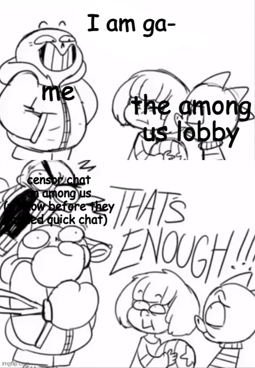 That's Enough | I am ga-; me; the among us lobby; censor chat on among us (y'know before they added quick chat) | image tagged in that's enough | made w/ Imgflip meme maker