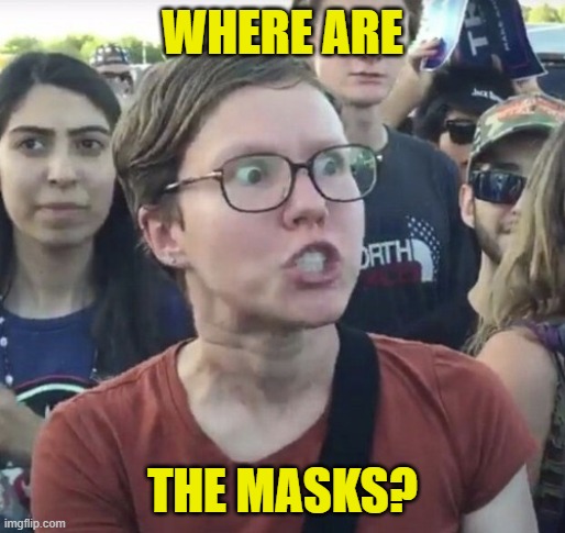 Triggered feminist | WHERE ARE THE MASKS? | image tagged in triggered feminist | made w/ Imgflip meme maker