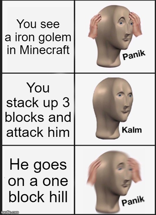 Panik Kalm Panik Meme | You see a iron golem in Minecraft; You stack up 3 blocks and attack him; He goes on a one block hill | image tagged in memes,panik kalm panik | made w/ Imgflip meme maker