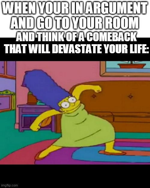 mlg marge simpsons | WHEN YOUR IN ARGUMENT AND GO TO YOUR ROOM; AND THINK OF A COMEBACK THAT WILL DEVASTATE YOUR LIFE: | image tagged in mlg marge simpsons | made w/ Imgflip meme maker