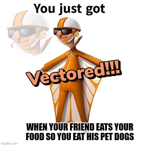 You just got Vectored | WHEN YOUR FRIEND EATS YOUR FOOD SO YOU EAT HIS PET DOGS | image tagged in you just got vectored | made w/ Imgflip meme maker