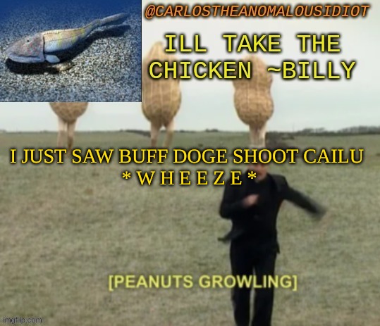 growling peanut temp | I JUST SAW BUFF DOGE SHOOT CAILU 
* W H E E Z E * | made w/ Imgflip meme maker