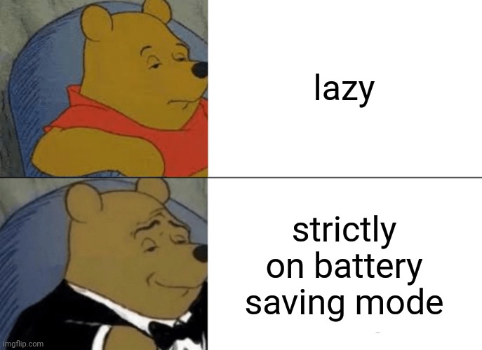 Tuxedo Winnie The Pooh Meme |  lazy; strictly on battery saving mode | image tagged in memes,tuxedo winnie the pooh | made w/ Imgflip meme maker