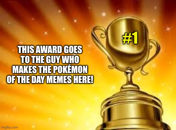 Award | #1; THIS AWARD GOES TO THE GUY WHO MAKES THE POKÉMON OF THE DAY MEMES HERE! | image tagged in award | made w/ Imgflip meme maker