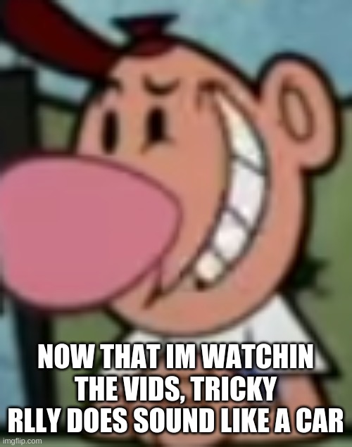 is anyone else weirded out that pico x bf is canon | NOW THAT IM WATCHIN THE VIDS, TRICKY RLLY DOES SOUND LIKE A CAR | made w/ Imgflip meme maker