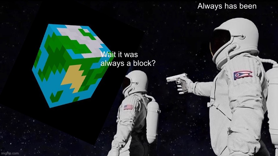 Always Has Been | Always has been; Wait it was always a block? | image tagged in memes,always has been | made w/ Imgflip meme maker