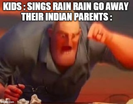 Mr incredible mad | KIDS : SINGS RAIN RAIN GO AWAY 
THEIR INDIAN PARENTS : | image tagged in mr incredible mad | made w/ Imgflip meme maker