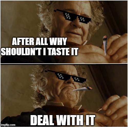 deal with it | AFTER ALL WHY SHOULDN'T I TASTE IT; DEAL WITH IT | image tagged in bilbo - why shouldn t i keep it | made w/ Imgflip meme maker
