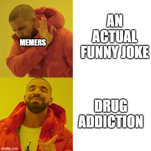 Pls dont take this personally, Its just a joke | AN ACTUAL FUNNY JOKE; MEMERS; DRUG ADDICTION | image tagged in drake blank,memes | made w/ Imgflip meme maker