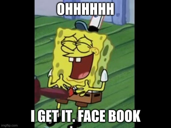 OHHHHHH I GET IT. FACE BOOK | made w/ Imgflip meme maker