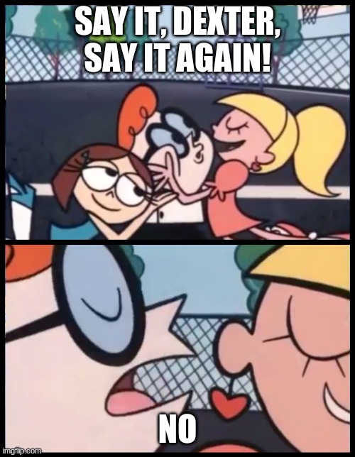 no | SAY IT, DEXTER, SAY IT AGAIN! NO | image tagged in memes,say it again dexter | made w/ Imgflip meme maker
