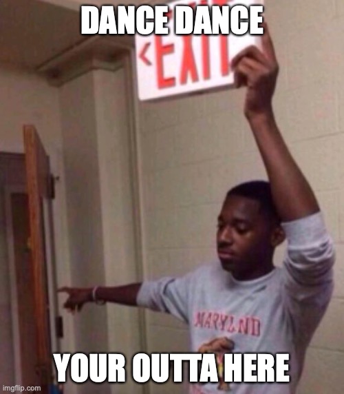 Exit sign guy | DANCE DANCE; YOUR OUTTA HERE | image tagged in exit sign guy | made w/ Imgflip meme maker