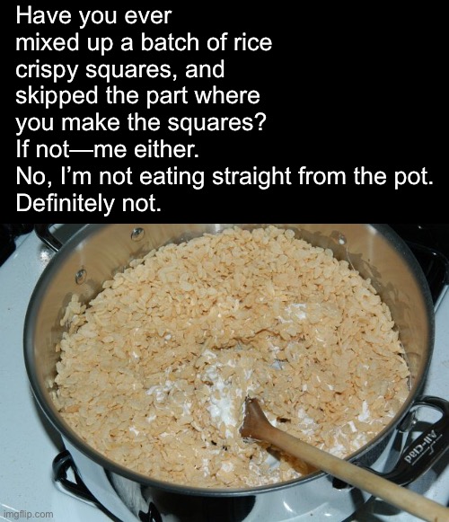 Actually I Am Though | Have you ever mixed up a batch of rice crispy squares, and skipped the part where you make the squares?
If not—me either.
No, I’m not eating straight from the pot.
Definitely not. | image tagged in funny memes,rice crispy treats,im a pig | made w/ Imgflip meme maker