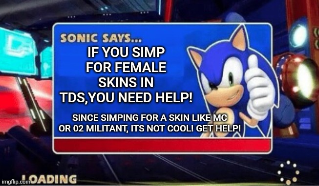 It's true... pt2 |  IF YOU SIMP FOR FEMALE SKINS IN TDS,YOU NEED HELP! SINCE SIMPING FOR A SKIN LIKE MC OR 02 MILITANT, ITS NOT COOL! GET HELP! | image tagged in sonic says,roblox,tower defense simulator,tds | made w/ Imgflip meme maker