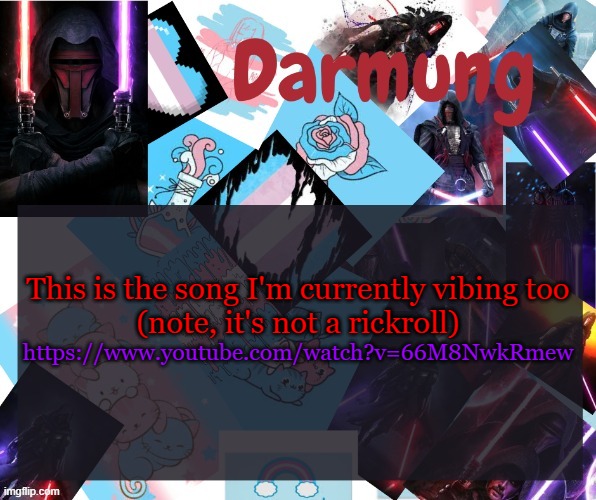 Darmug's announcement template | This is the song I'm currently vibing too
(note, it's not a rickroll); https://www.youtube.com/watch?v=66M8NwkRmew | image tagged in darmug's announcement template | made w/ Imgflip meme maker