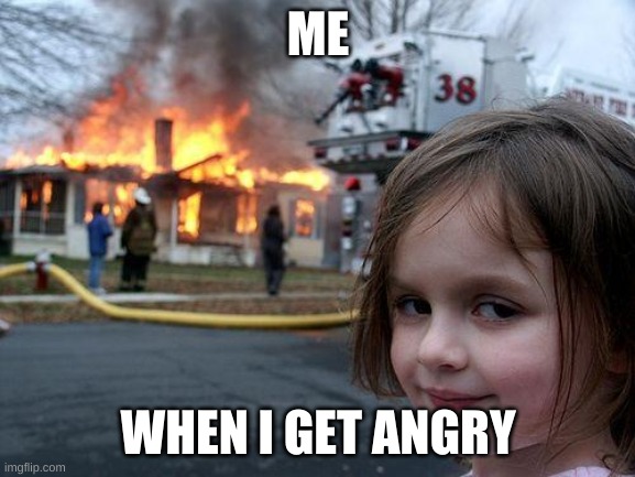 Disaster Girl | ME; WHEN I GET ANGRY | image tagged in memes,disaster girl | made w/ Imgflip meme maker
