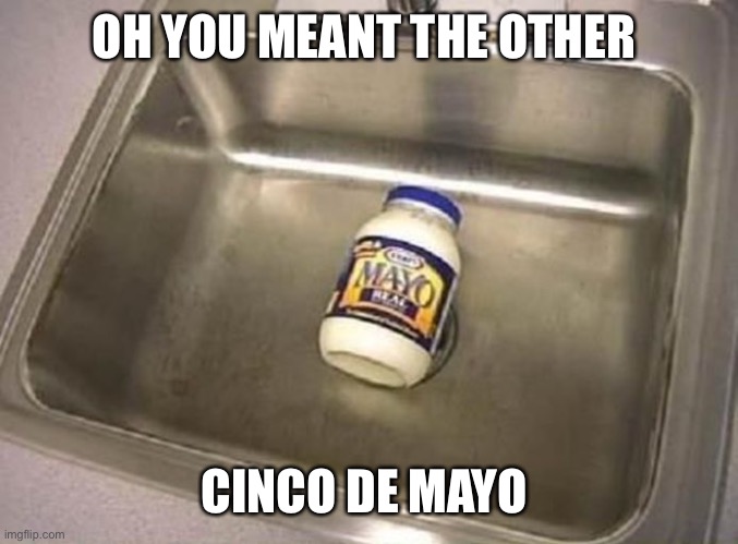 Happy Cinco de mayo imgflipers | OH YOU MEANT THE OTHER; CINCO DE MAYO | image tagged in cinco de mayo | made w/ Imgflip meme maker