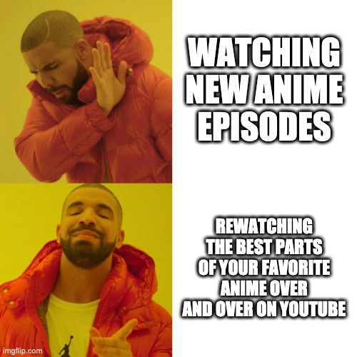 Drake Blank | WATCHING NEW ANIME EPISODES; REWATCHING THE BEST PARTS OF YOUR FAVORITE ANIME OVER AND OVER ON YOUTUBE | image tagged in drake blank | made w/ Imgflip meme maker