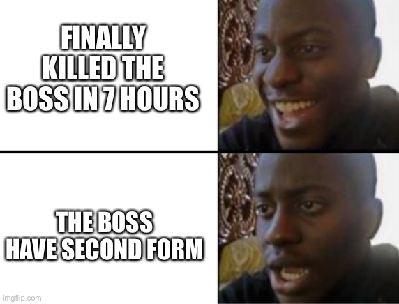 Oh yeah! Oh no... | FINALLY KILLED THE BOSS IN 7 HOURS; THE BOSS HAVE SECOND FORM | image tagged in oh yeah oh no | made w/ Imgflip meme maker