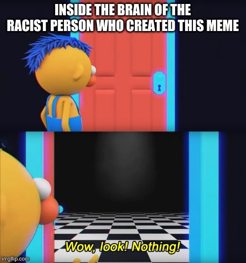 Wow, look! Nothing! | INSIDE THE BRAIN OF THE RACIST PERSON WHO CREATED THIS MEME | image tagged in wow look nothing | made w/ Imgflip meme maker
