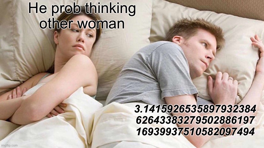 Big brain | He prob thinking other woman; 3.1415926535897932384
62643383279502886197
16939937510582097494 | image tagged in memes,i bet he's thinking about other women | made w/ Imgflip meme maker