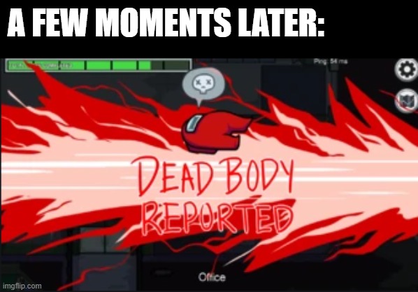 Dead body reported | A FEW MOMENTS LATER: | image tagged in dead body reported | made w/ Imgflip meme maker